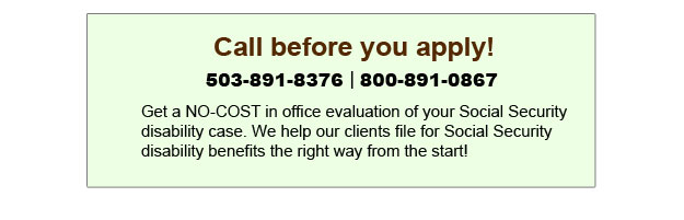 Call Oregon disability lawyers before you apply - 503-891-8376 or 800-891-0867. 
